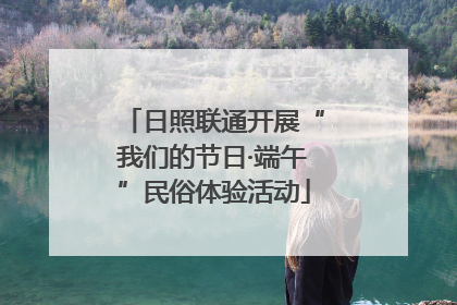 日照联通开展“我们的节日·端午”民俗体验活动