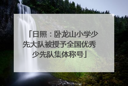 日照：卧龙山小学少先大队被授予全国优秀少先队集体称号