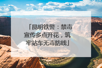 昆明铁警：禁毒宣传多点开花，筑牢站车无毒防线