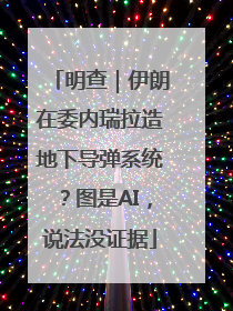 明查｜伊朗在委内瑞拉造地下导弹系统？图是AI，说法没证据
