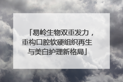 易岭生物双重发力，重构口腔软硬组织再生与美白护理新格局
