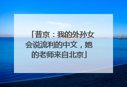 普京：我的外孙女会说流利的中文，她的老师来自北京