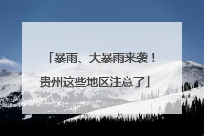 暴雨、大暴雨来袭！贵州这些地区注意了