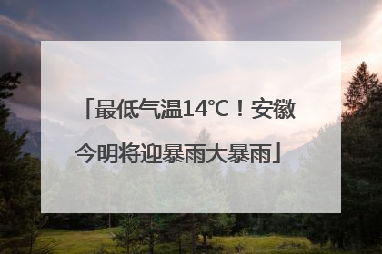 最低气温14℃！安徽今明将迎暴雨大暴雨