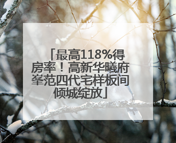 最高118%得房率！高新华曦府峯范四代宅样板间倾城绽放