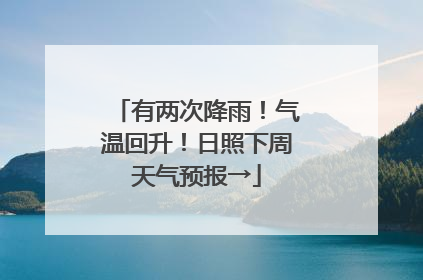 有两次降雨！气温回升！日照下周天气预报→