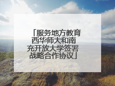 服务地方教育 西华师大和南充开放大学签署战略合作协议