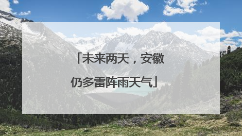 未来两天，安徽仍多雷阵雨天气