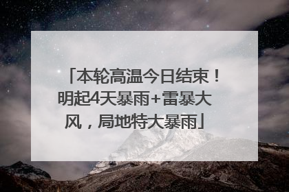 本轮高温今日结束！明起4天暴雨+雷暴大风，局地特大暴雨