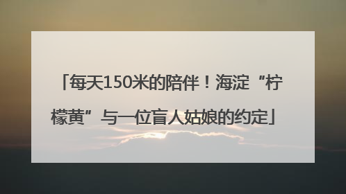 每天150米的陪伴！海淀“柠檬黄”与一位盲人姑娘的约定