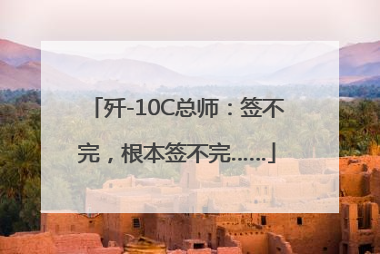 歼-10C总师：签不完，根本签不完……
