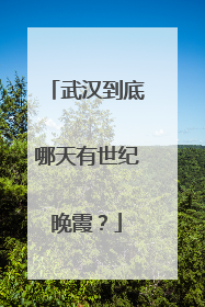 武汉到底哪天有世纪晚霞？