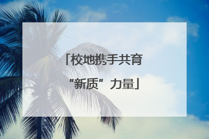 校地携手共育“新质”力量