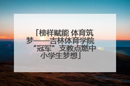 榜样赋能 体育筑梦——吉林体育学院“冠军”支教点燃中小学生梦想