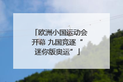 欧洲小国运动会开幕 九国竞逐“迷你版奥运”