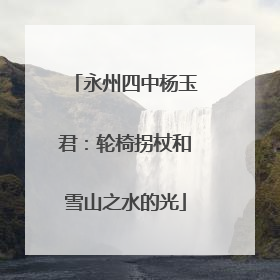 永州四中杨玉君：轮椅拐杖和雪山之水的光