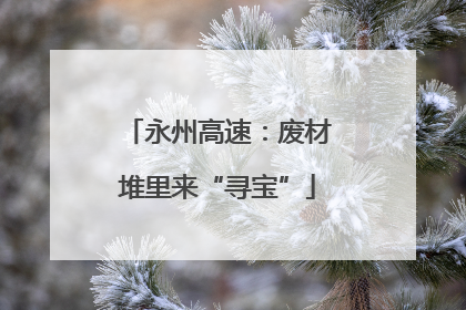永州高速：废材堆里来“寻宝”