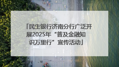 民生银行济南分行广泛开展2025年“普及金融知识万里行”宣传活动