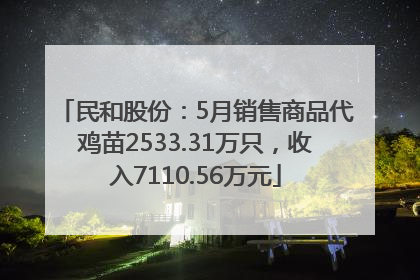 民和股份：5月销售商品代鸡苗2533.31万只，收入7110.56万元