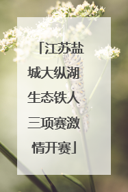 江苏盐城大纵湖生态铁人三项赛激情开赛