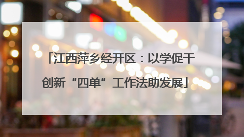 江西萍乡经开区：以学促干创新“四单”工作法助发展