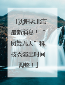 沈阳老北市最新消息！“凤舞九天”科技秀演出时间调整！