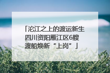 沱江之上的渡运新生 四川资阳雁江区6艘渡船焕新“上岗”
