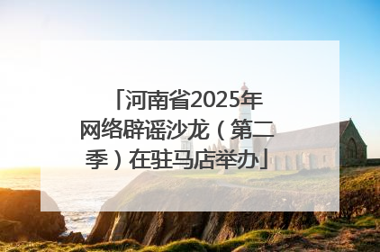 河南省2025年网络辟谣沙龙（第二季）在驻马店举办