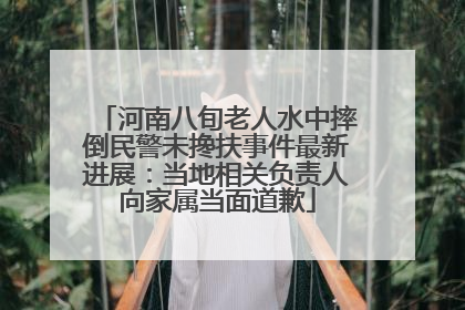 河南八旬老人水中摔倒民警未搀扶事件最新进展：当地相关负责人向家属当面道歉