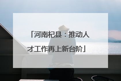 河南杞县：推动人才工作再上新台阶