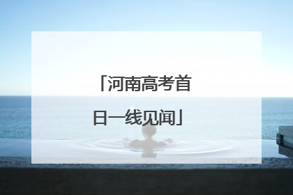 河南高考首日一线见闻