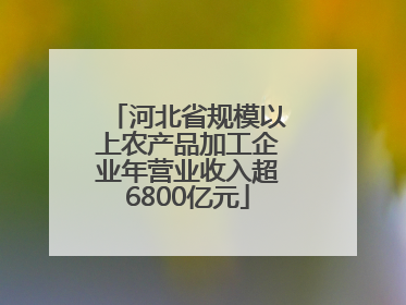 河北省规模以上农产品加工企业年营业收入超6800亿元