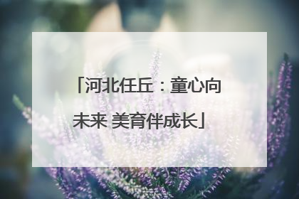 河北任丘：童心向未来 美育伴成长