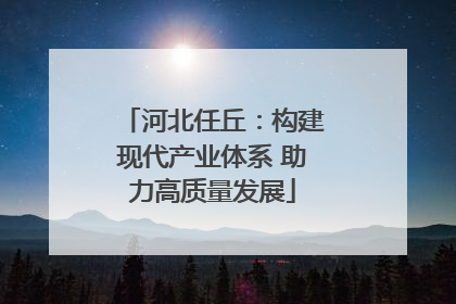 河北任丘：构建现代产业体系 助力高质量发展