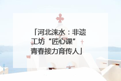 河北涞水：非遗工坊“匠心课” 青春接力育传人