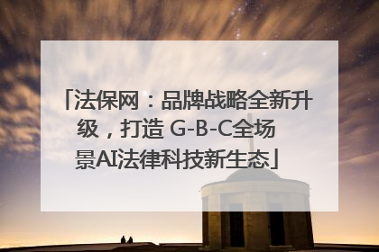 法保网：品牌战略全新升级，打造 G-B-C全场景AI法律科技新生态