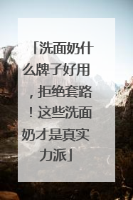 洗面奶什么牌子好用，拒绝套路！这些洗面奶才是真实力派