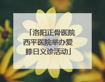 洛阳正骨医院西平医院举办爱膝日义诊活动