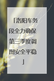 洛阳车务段全力确保第三季度调图安全平稳