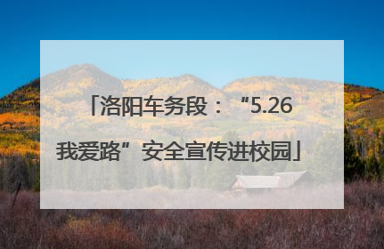洛阳车务段：“5.26我爱路”安全宣传进校园