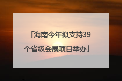 海南今年拟支持39个省级会展项目举办