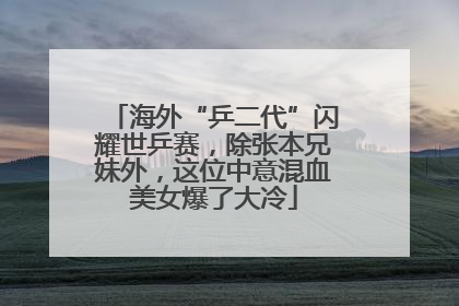 海外“乒二代”闪耀世乒赛，除张本兄妹外，这位中意混血美女爆了大冷