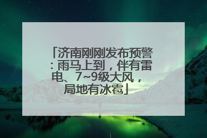 济南刚刚发布预警：雨马上到，伴有雷电、7~9级大风，局地有冰雹