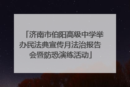 济南市伯阳高级中学举办民法典宣传月法治报告会暨防恐演练活动