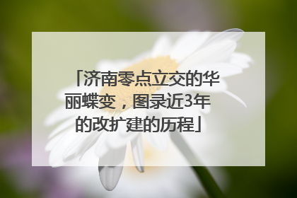 济南零点立交的华丽蝶变，图录近3年的改扩建的历程