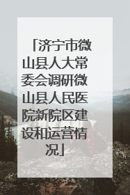 济宁市微山县人大常委会调研微山县人民医院新院区建设和运营情况