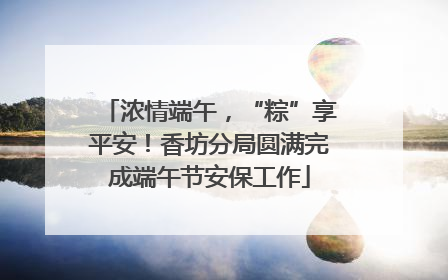 浓情端午，“粽”享平安！香坊分局圆满完成端午节安保工作