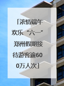 浓情端午 欢乐“六一” 郑州假期接待游客逾600万人次