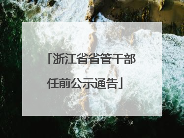 浙江省省管干部任前公示通告