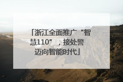 浙江全面推广“智慧110”，接处警迈向智能时代
